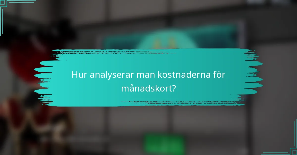 Hur analyserar man kostnaderna för månadskort?