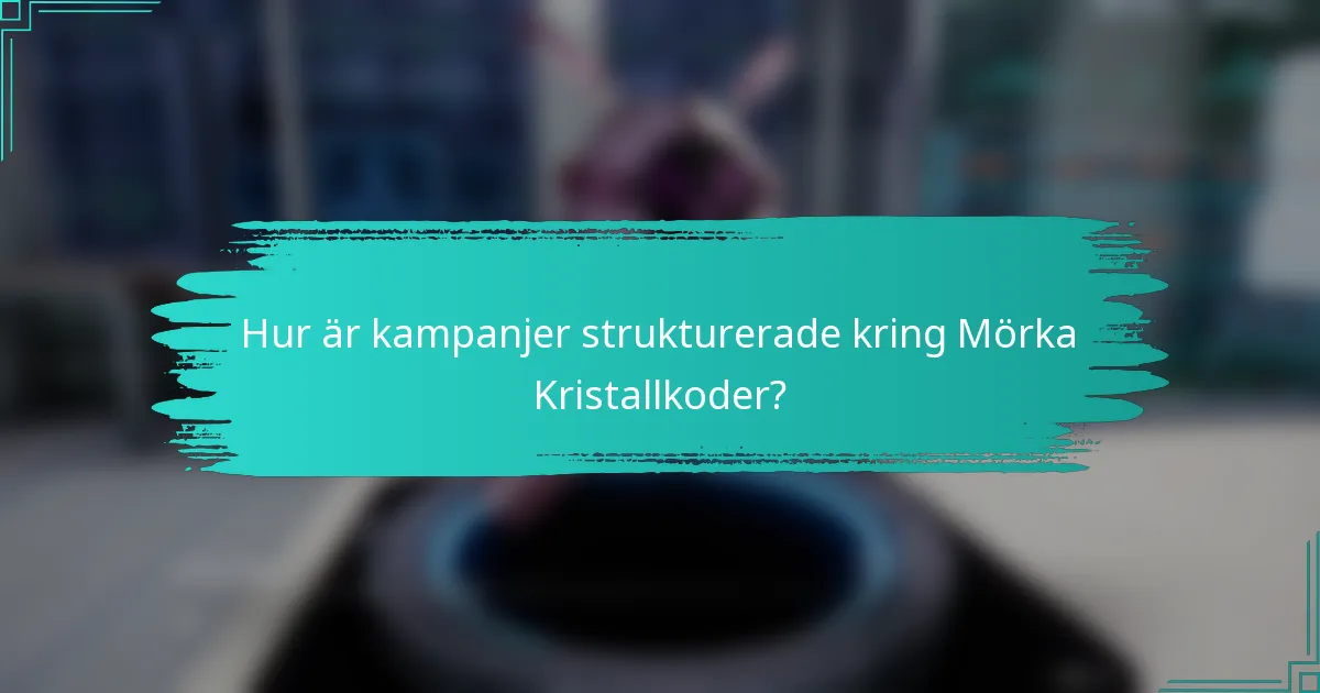 Hur är kampanjer strukturerade kring Mörka Kristallkoder?