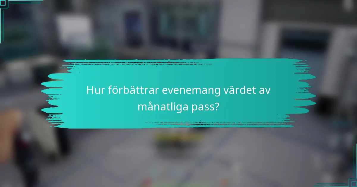 Hur förbättrar evenemang värdet av månatliga pass?
