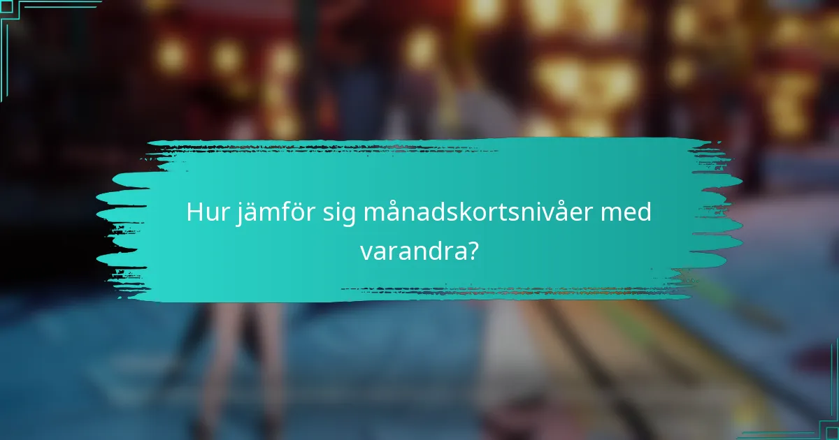 Hur jämför sig månadskortsnivåer med varandra?