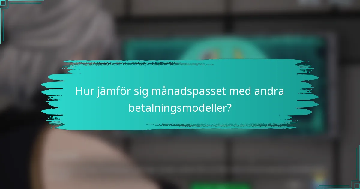 Hur jämför sig månadspasset med andra betalningsmodeller?
