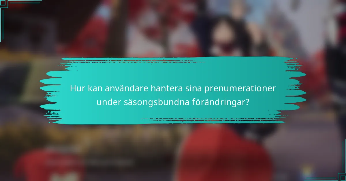 Hur kan användare hantera sina prenumerationer under säsongsbundna förändringar?