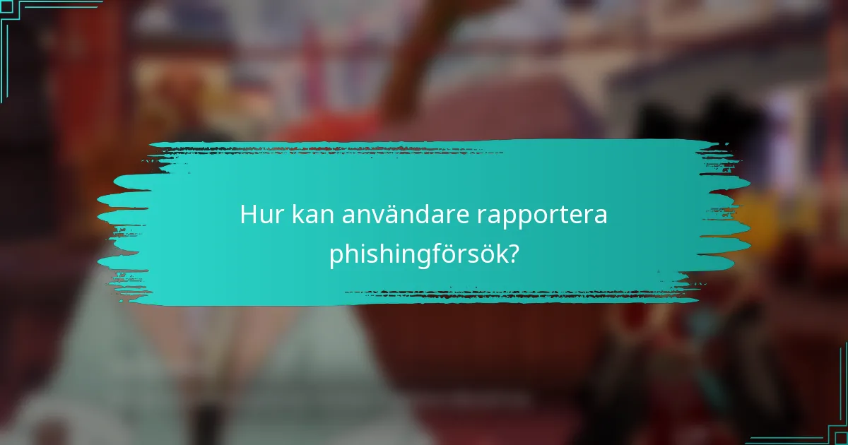Hur kan användare rapportera phishingförsök?