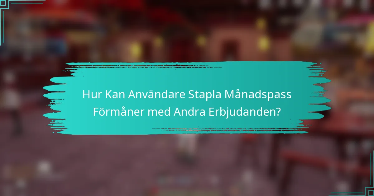 Hur Kan Användare Stapla Månadspass Förmåner med Andra Erbjudanden?