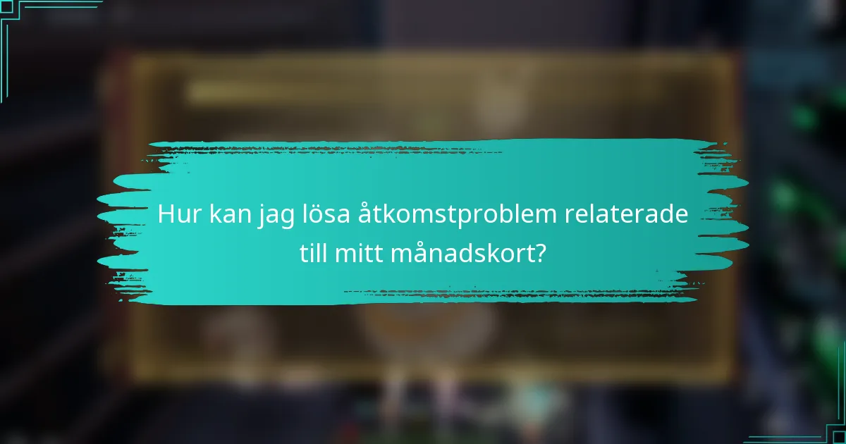 Hur kan jag lösa åtkomstproblem relaterade till mitt månadskort?
