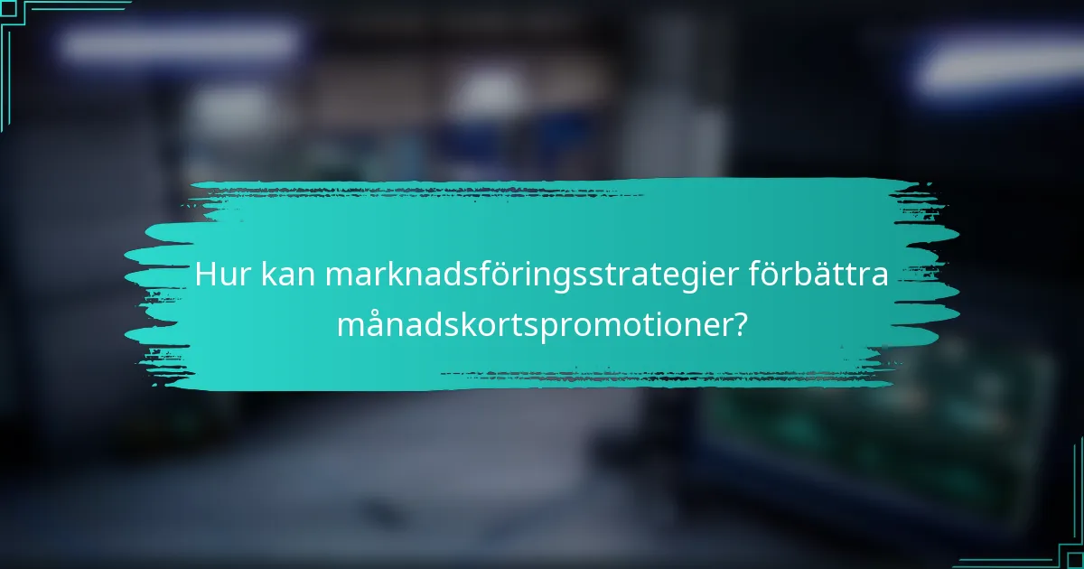 Hur kan marknadsföringsstrategier förbättra månadskortspromotioner?