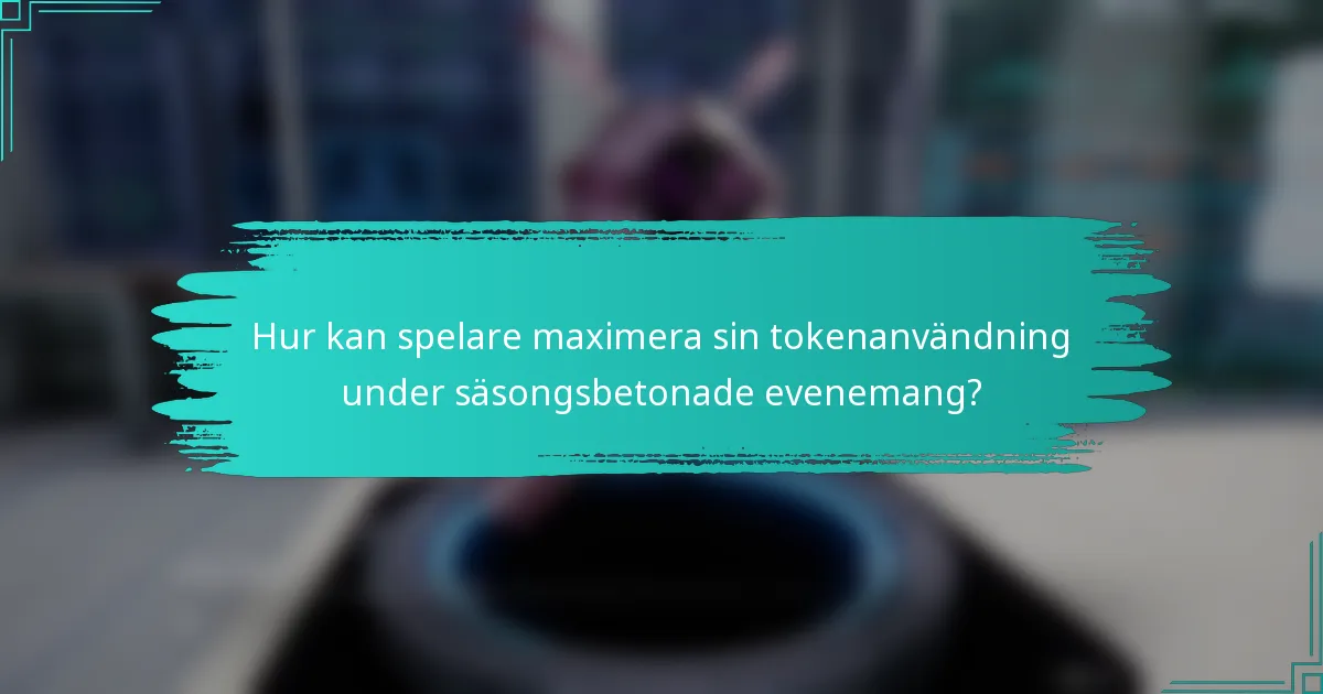 Hur kan spelare maximera sin tokenanvändning under säsongsbetonade evenemang?