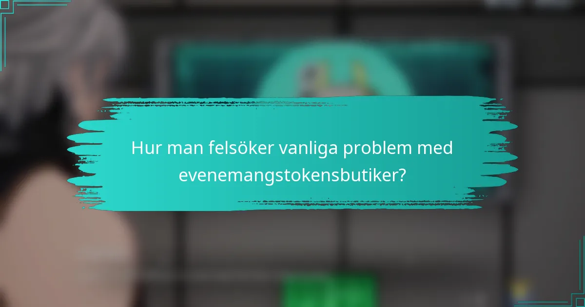Hur man felsöker vanliga problem med evenemangstokensbutiker?