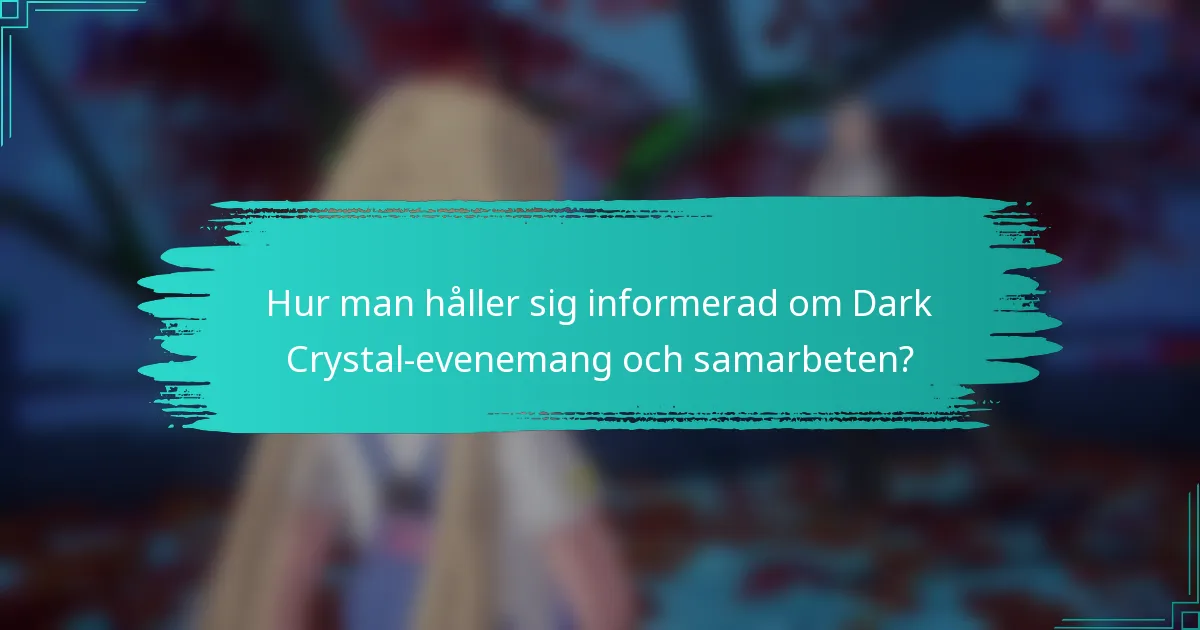 Hur man håller sig informerad om Dark Crystal-evenemang och samarbeten?