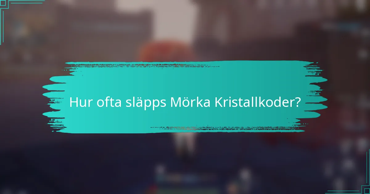 Hur ofta släpps Mörka Kristallkoder?