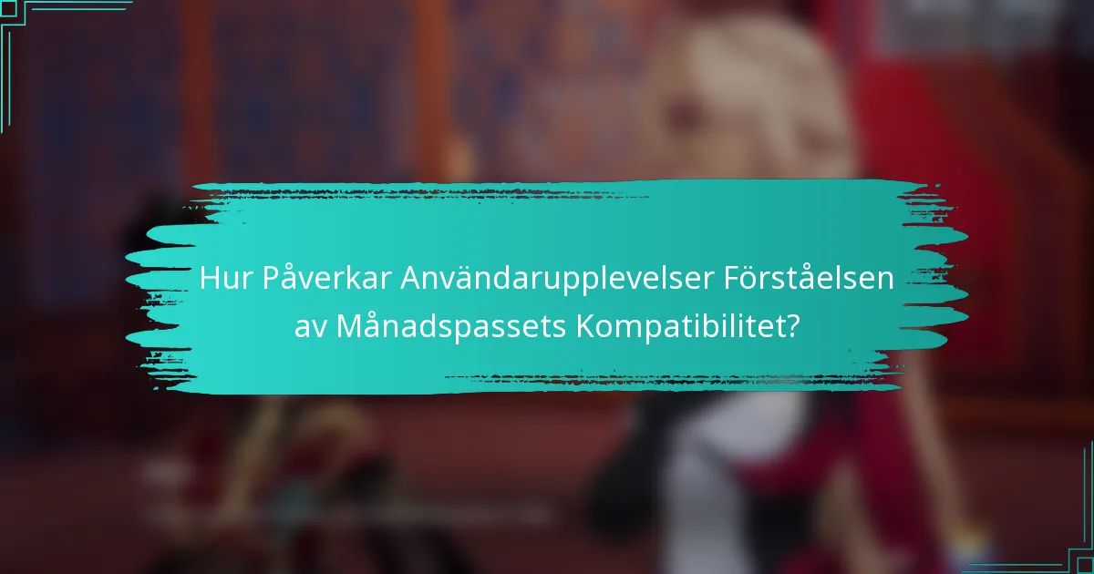 Hur Påverkar Användarupplevelser Förståelsen av Månadspassets Kompatibilitet?