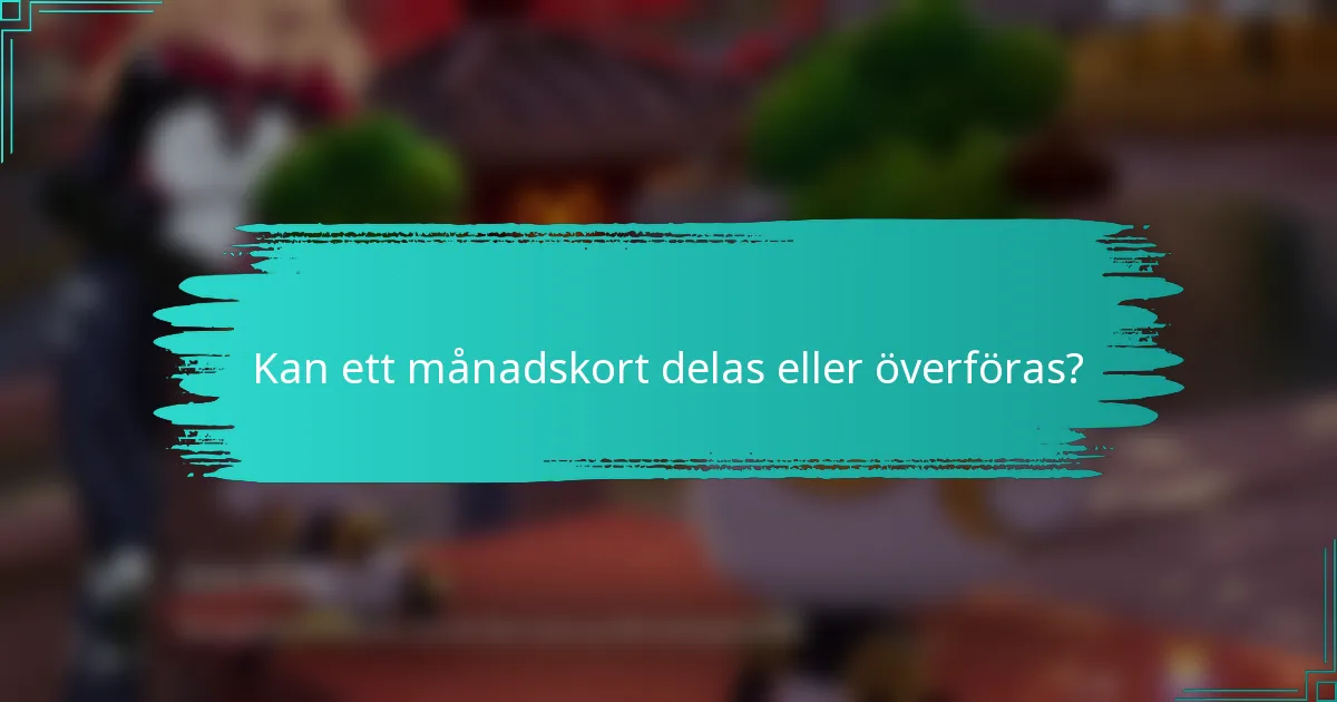 Kan ett månadskort delas eller överföras?