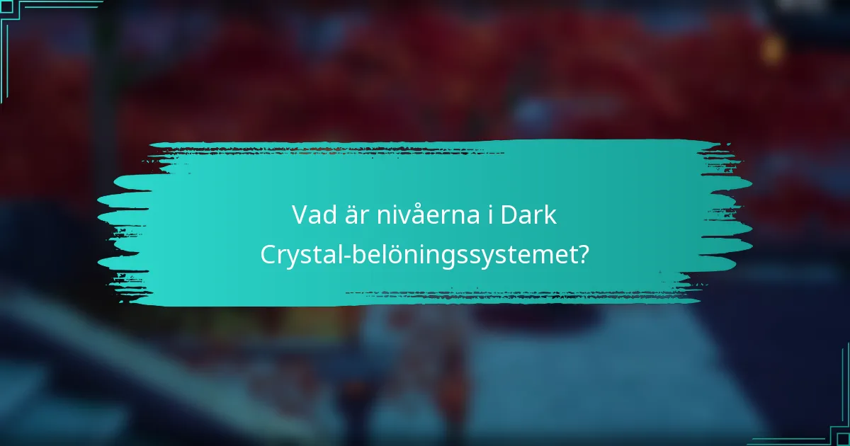 Vad är nivåerna i Dark Crystal-belöningssystemet?