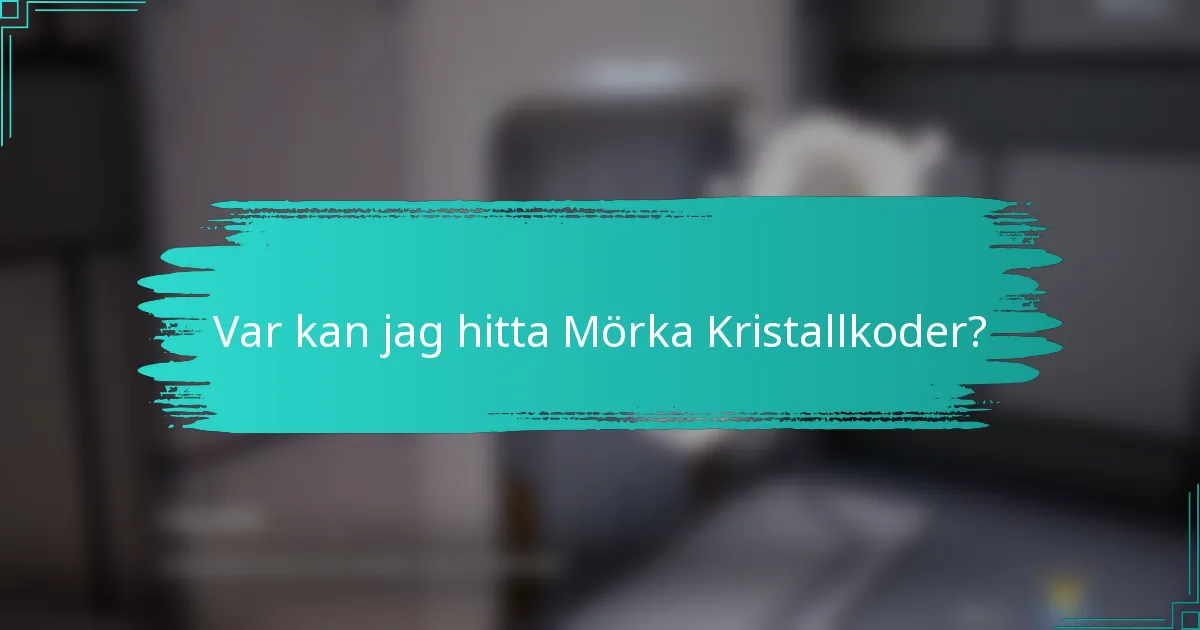 Var kan jag hitta Mörka Kristallkoder?