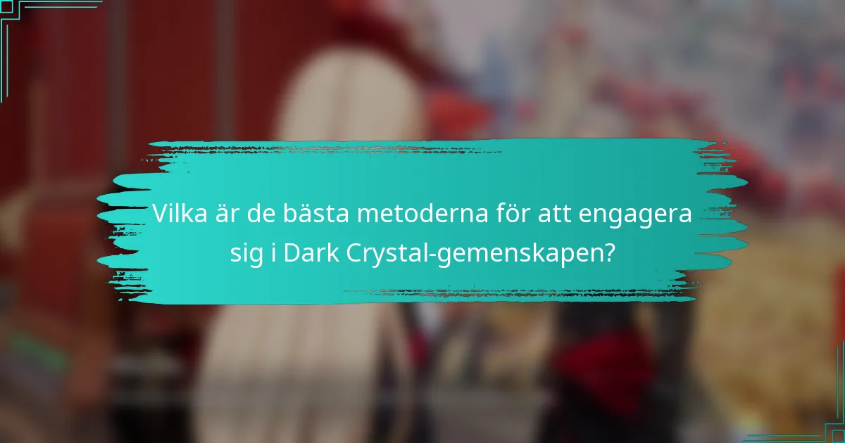 Vilka är de bästa metoderna för att engagera sig i Dark Crystal-gemenskapen?