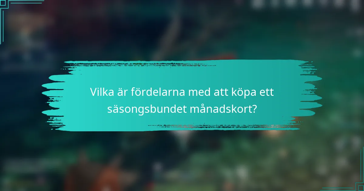 Vilka är fördelarna med att köpa ett säsongsbundet månadskort?