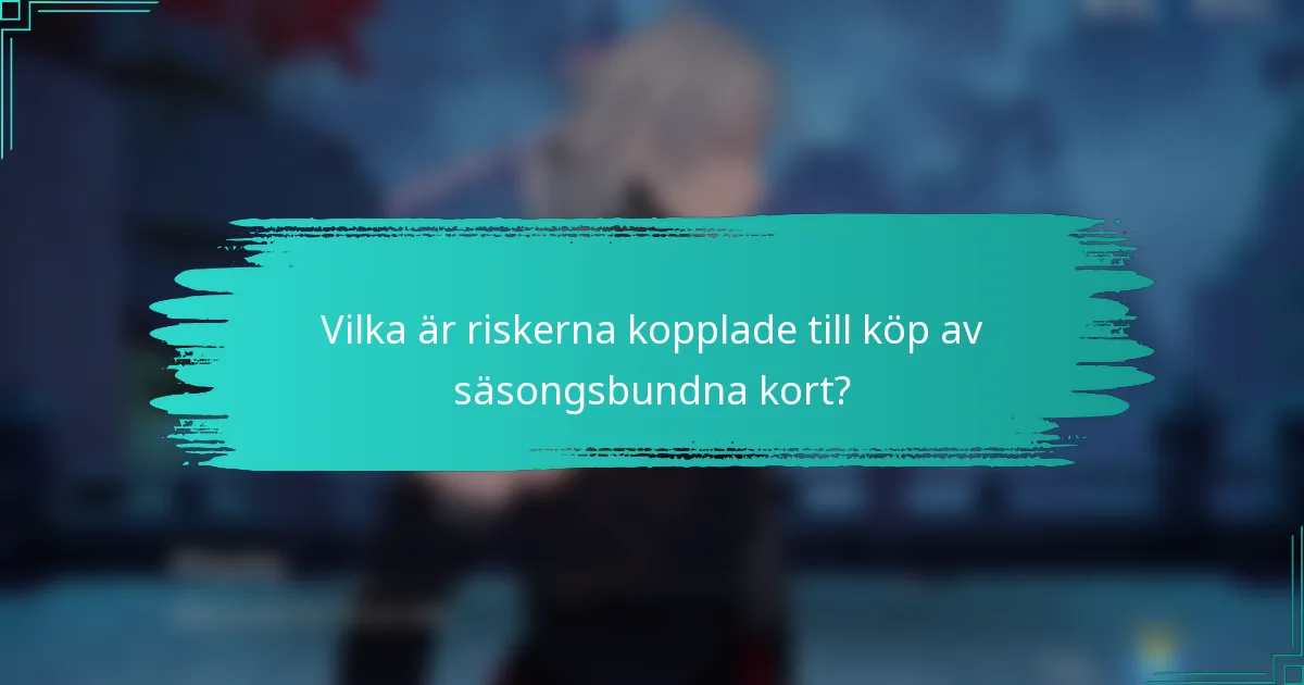 Vilka är riskerna kopplade till köp av säsongsbundna kort?