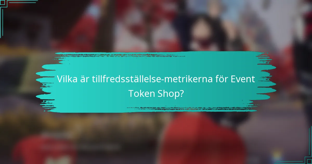 Vilka är tillfredsställelse-metrikerna för Event Token Shop?