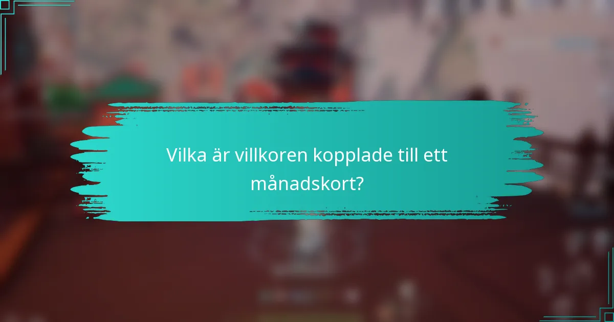 Vilka är villkoren kopplade till ett månadskort?