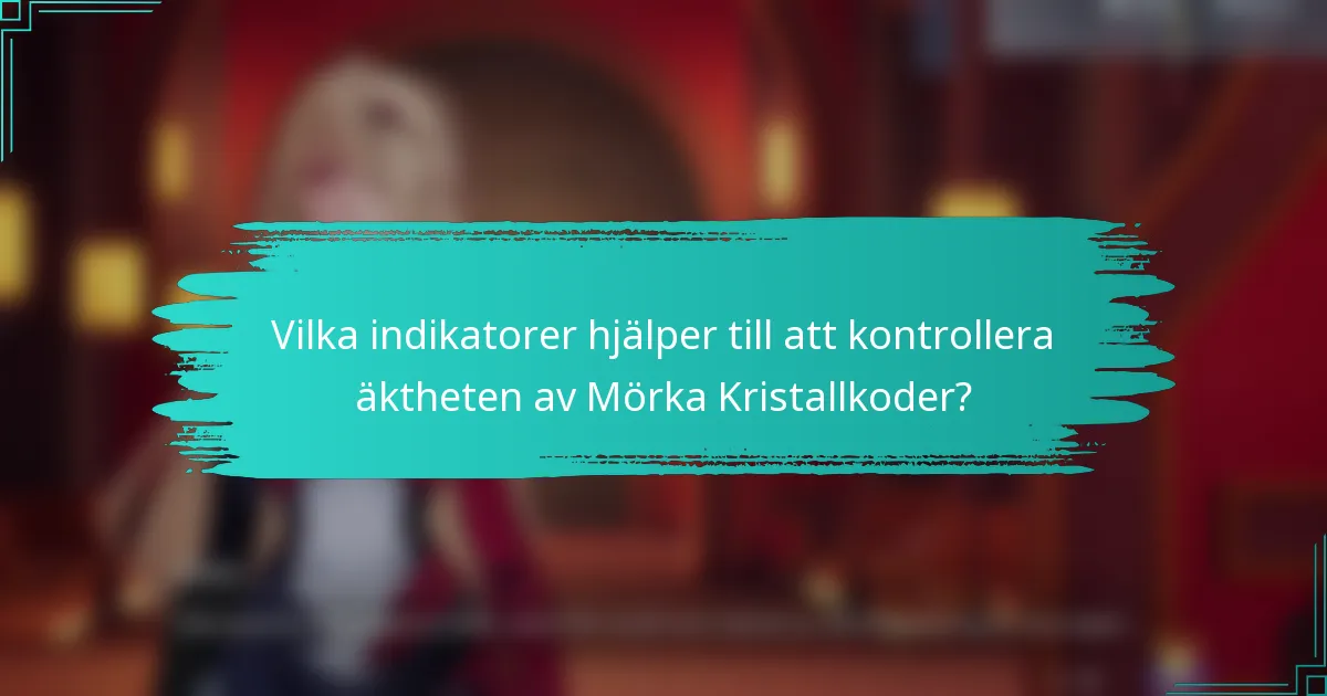 Vilka indikatorer hjälper till att kontrollera äktheten av Mörka Kristallkoder?