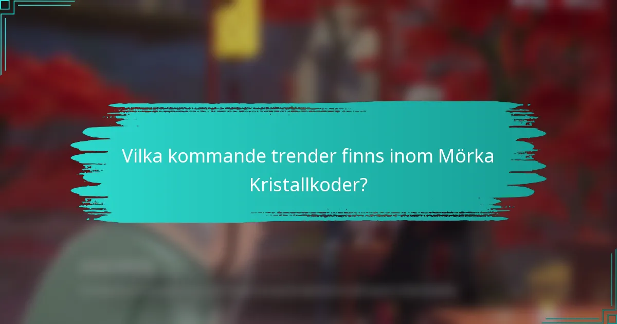 Vilka kommande trender finns inom Mörka Kristallkoder?
