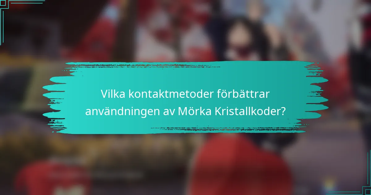 Vilka kontaktmetoder förbättrar användningen av Mörka Kristallkoder?