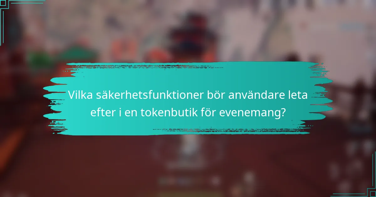 Vilka säkerhetsfunktioner bör användare leta efter i en tokenbutik för evenemang?