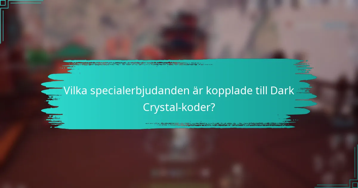 Vilka specialerbjudanden är kopplade till Dark Crystal-koder?