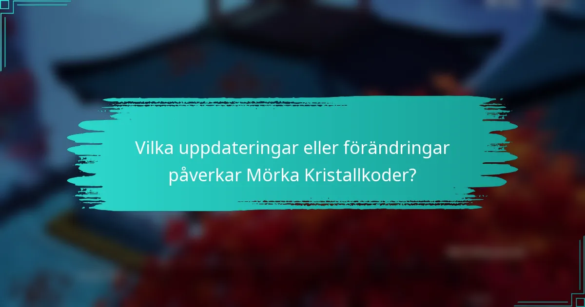 Vilka uppdateringar eller förändringar påverkar Mörka Kristallkoder?